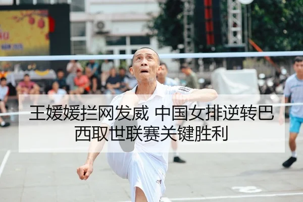 王媛媛拦网发威 中国女排逆转巴西取世联赛关键胜利