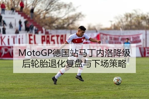 MotoGP德国站马丁内洛降级后轮胎退化复盘与下场策略